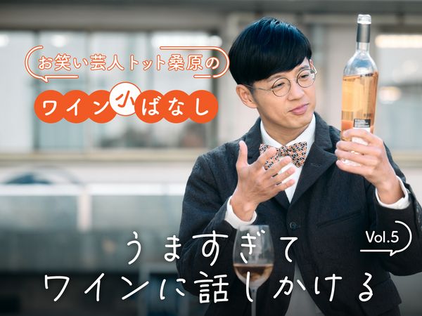 【お笑い芸人トット桑原のワイン小ばなし】第5回：うますぎてワインに話しかける