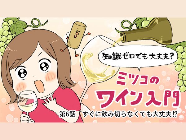【ミツコのワイン入門】第6話：すぐに飲み切らなくても大丈夫！？