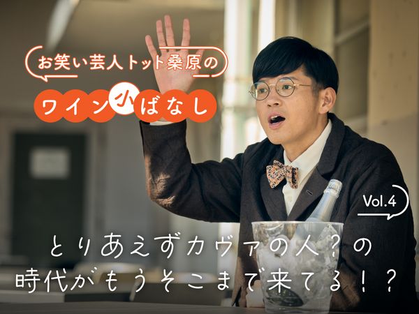 【お笑い芸人トット桑原のワイン小ばなし】第4回：とりあえずカヴァの人？の時代がもうそこまで来てる！？